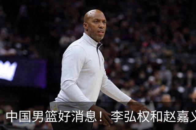 中国男篮好消息！李弘权和赵嘉义可以出战与日本的比赛