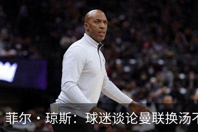 菲尔·琼斯：球迷谈论曼联换汤不换药的轮回，赢球才能改变舆论